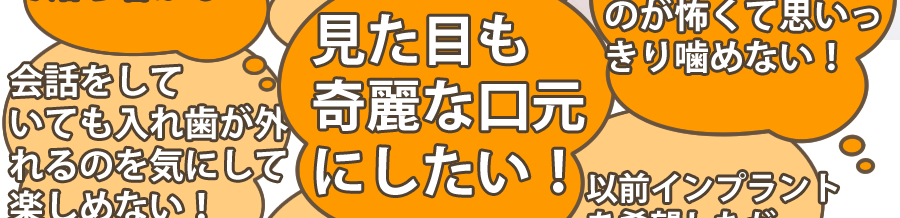 見た目もきれいな口元にしたい。
食べものが挟まるのが怖くて思いっきり噛めない！