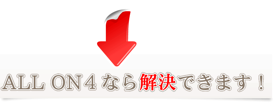 仮歯の装着まで1日で完了
ALL ON 4なら解決できます。