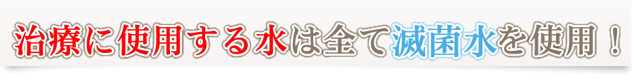 治療に使用する水は全て滅菌水を使用