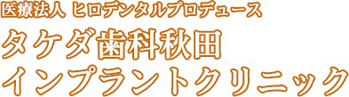 医療法人ヒロデンタルプロデュースタケダ歯科秋田インプラントクリニック